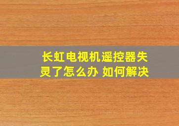 长虹电视机遥控器失灵了怎么办 如何解决